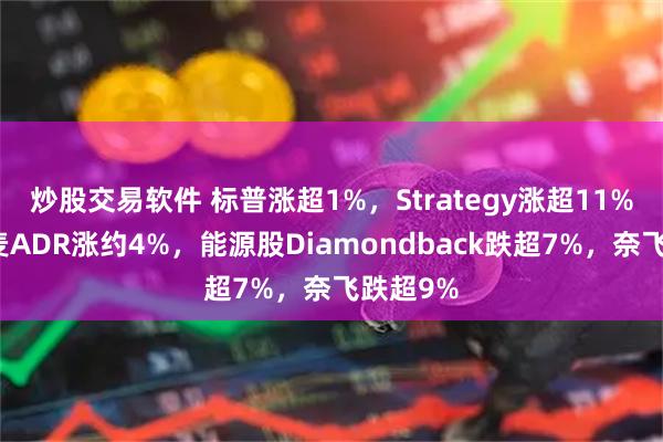 炒股交易软件 标普涨超1%，Strategy涨超11%，阿斯麦ADR涨约4%，能源股Diamondback跌超7%，奈飞跌超9%